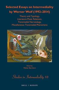 Selected Essays on Intermediality by Werner Wolf (1992-2014) Theory and Typology, Literature-Music Relations, Transmedial Narr