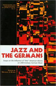 Jazz and the Germans Essays on the Influence of Hot American Idioms on 20th Century German Music