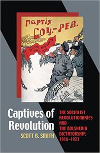 Captives of Revolution The Socialist Revolutionaries and the Bolshevik Dictatorship, 1918-1923