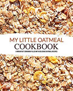 My Little Oatmeal Cookbook A Breakfast Cookbook Filled with Delicious Oatmeal Recipes