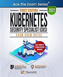 Kubernetes Security Specialist (CKS) Exam Cram Notes First Edition - 2022