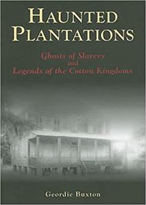 Haunted Plantations Ghosts of Slavery and Legends of the Cotton Kingdoms