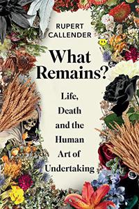 What Remains Life, Death and the Human Art of Undertaking