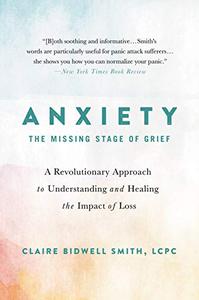Anxiety The Missing Stage of Grief A Revolutionary Approach to Understanding and Healing the Impact of Loss