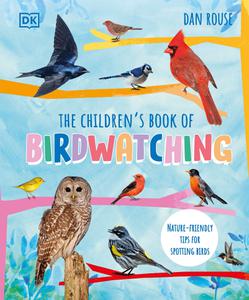 The Children's Book of Birdwatching Nature-Friendly Tips for Spotting Birds