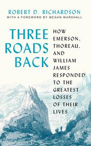 Three Roads Back How Emerson, Thoreau, and William James Responded to the Greatest Losses of Their Lives