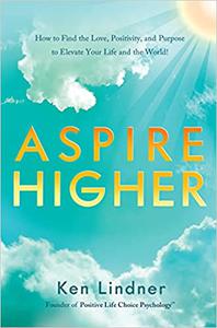 Aspire Higher How to Find the Love, Positivity, and Purpose to Elevate Your Life and The World!