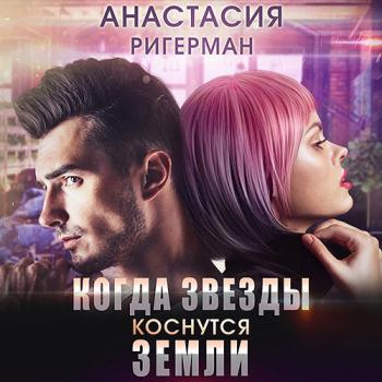 Ригерман Анастасия - Когда звёзды коснутся Земли (Аудиокнига)