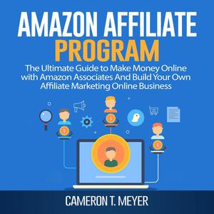 Amazon Affiliate Program The Ultimate Guide to Make Money Online with Amazon Associates And Build Your Own Affiliate M