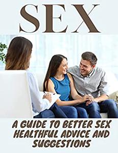 SEX A Guide to Better Sex Healthful Advice and Suggestions