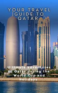 Your Travel Guide to Qatar Ultimate adventures in Qatar during the World Cup and Holidays