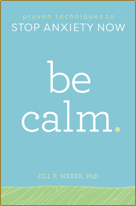 Be Calm  Proven Techniques to Stop Anxiety Now by Jill P  Weber  4c4cc88eb6c1554304e4ee592e1f2b13