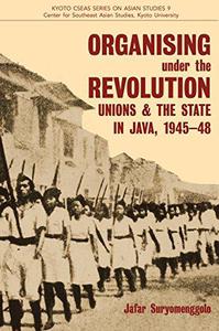 Organising under the Revolution Unions and the State in Java, 1945-48