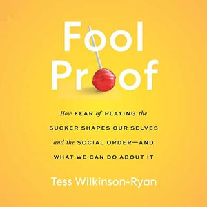 Fool Proof How Fear of Playing the Sucker Shapes Our Selves and the Social Order-and What We Can Do About It [Audiobook]