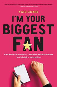 I'm Your Biggest Fan Awkward Encounters and Assorted Misadventures in Celebrity Journalism