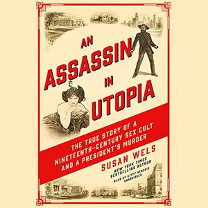 An Assassin in Utopia The True Story of a Nineteenth-Century Sex Cult and a President's Murder [Audiobook]