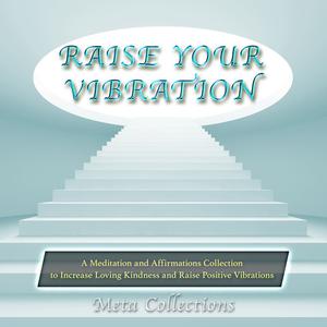 Raise Your Vibration A Meditation and Affirmations Collection to Increase Loving Kindness and Raise Positive Vibration