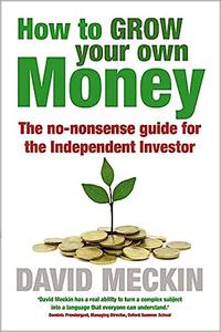 How to Grow Your Own Money The no-nonsense guide for the Independent Investor