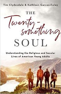 The Twentysomething Soul Understanding the Religious and Secular Lives of American Young Adults