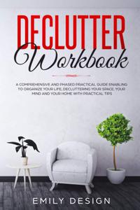 Declutter Workbook A Comprehensive and Phased Practical Guide Enabling to Organize Your Life Decluttering Your Space, Your Min