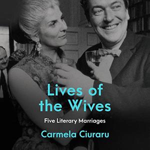 Lives of the Wives Five Literary Marriages [Audiobook]