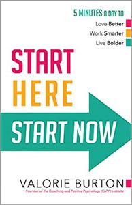 Start Here, Start Now 5 Minutes a Day to Love Better Work Smarter Live Bolder