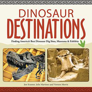 Dinosaur Destinations Finding America's Best Dinosaur Dig Sites, Museums and Exhibits