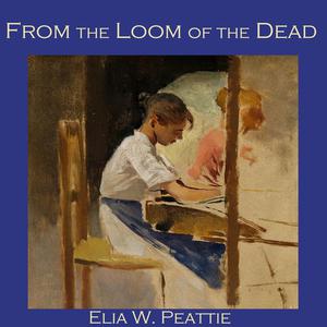 From the Loom of the Dead by Elia W. Peattie