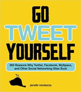 Go Tweet Yourself 365 Reasons Why Twitter, Facebook, MySpace, and Other Social Networking Sites Suck
