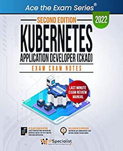 Kubernetes Application Developer (CKAD) Exam Cram Notes Second Edition - 2022