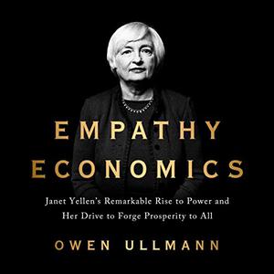 Empathy Economics Janet Yellen's Remarkable Rise to Power and Her Drive to Spread Prosperity to All [Audiobook]