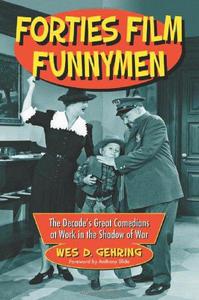 Forties Film Funnymen The Decade's Great Comedians at Work in the Shadow of War