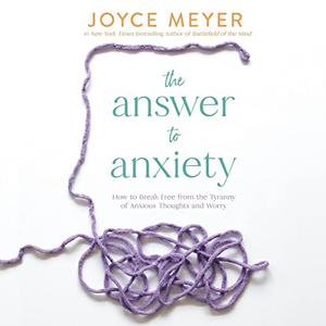 The Answer to Anxiety How to Break Free from the Tyranny of Anxious Thoughts and Worry [Audiobook]