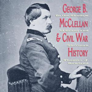George B. McClellan and Civil War History In the Shadow of Grant and Sherman [Audiobook]