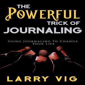The Powerful Trick of Journaling by Larry Vig