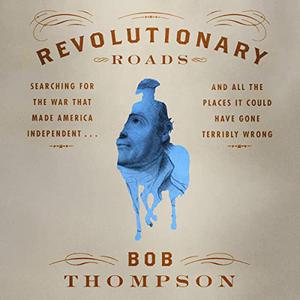 Revolutionary Roads Searching for the War That Made America Independent...and All the Places It Could Have Gone [Audiobook]