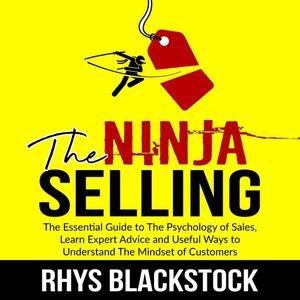 Ninja Selling The Essential Guide to The Psychology of Sales, Learn Expert Advice and Useful Ways to Understand The Mi