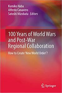 100 Years of World Wars and Post-War Regional Collaboration How to Create 'New World Order'