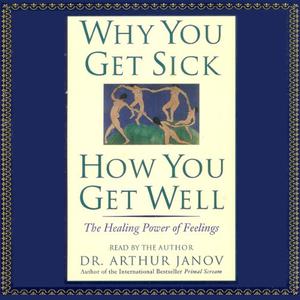 Why You Get Sick, How You Get Well The Healing Power of Feelings [Audiobook]