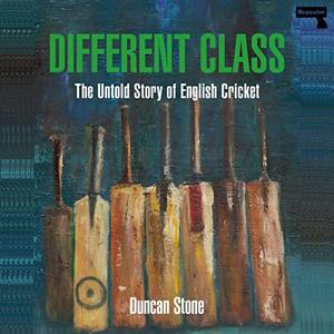 Different Class The Untold Story of English Cricket by Duncan Stone