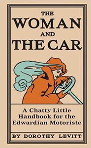 The Woman and the Car A Chatty Little Handbook for the Edwardian Motoriste