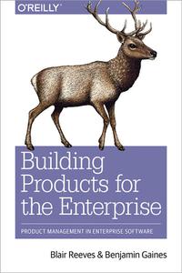 Building Products for the Enterprise Product Management in Enterprise Software