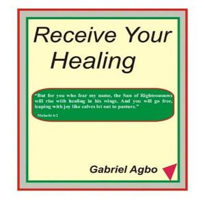 Receive Your Healing (English) by Gabriel Agbo