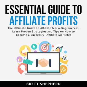 Essential Guide to Affiliate Profits The Ultimate Guide to Affiliate Marketing Success, Learn Proven Strategies and Ti