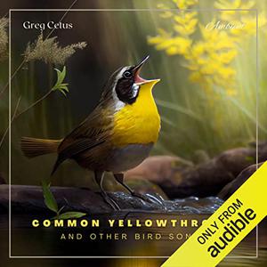 Common Yellowthroat and Other Bird Songs Nature Sounds for Mindfulness and Reflection [Audiobook]