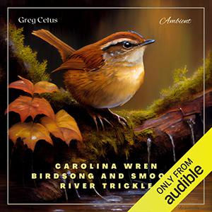 Carolina Wren Birdsong and Smooth River Trickle A Soundscape for Relaxation and Meditation [Audiobook]