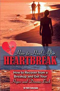 How to Heal After Heartbreak How to Recover from a Breakup and Get Your Hopes and Dreams Back