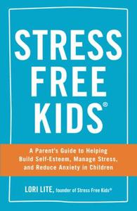 Stress Free Kids A Parent's Guide to Helping Build Self-Esteem, Manage Stress, and Reduce Anxiety in Children