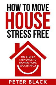 How To Move House Stress Free The Step by Step Guide to Moving Home Successfully