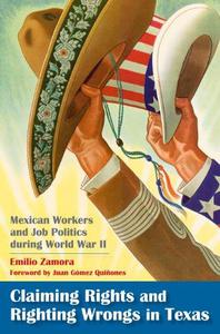 Claiming Rights and Righting Wrongs in Texas Mexican Workers and Job Politics during World War II